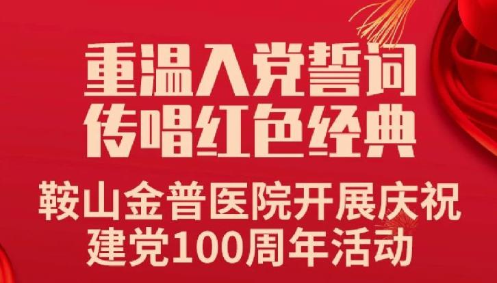 重溫入黨誓詞，傳唱紅色經(jīng)典——鞍山金普醫院開(kāi)展慶祝建黨100周年活動(dòng)