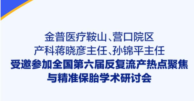 金普醫療鞍山、營(yíng)口院區產(chǎn)科蔣曉彥主任、孫錦平主任受邀參加全國第六屆反復流產(chǎn)熱點(diǎn)聚焦與精準保胎學(xué)術(shù)研討會(huì )