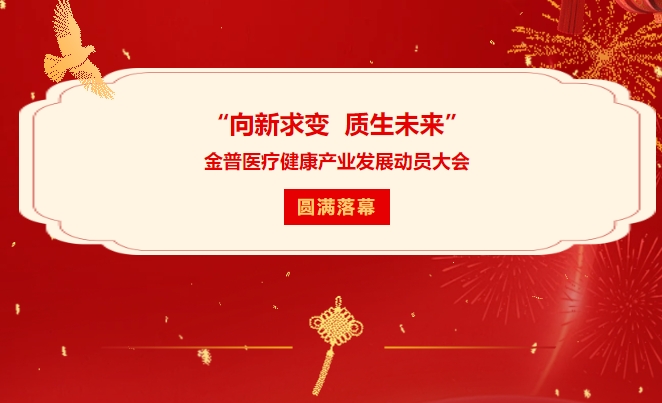 “向新求變 質(zhì)生未來(lái)”金普醫療健康產(chǎn)業(yè)發(fā)展動(dòng)員大會(huì )圓滿(mǎn)落幕
