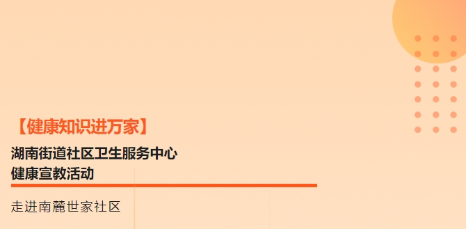 【健康知識進(jìn)萬(wàn)家】湖南街道社區衛生服務(wù)中心健康宣教活動(dòng)走進(jìn)南麓世家社區