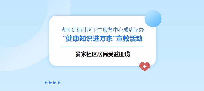 湖南街道社區衛生服務(wù)中心成功舉辦“健康知識進(jìn)萬(wàn)家”宣教活動(dòng)，愛(ài)家社區居民受益匪淺！