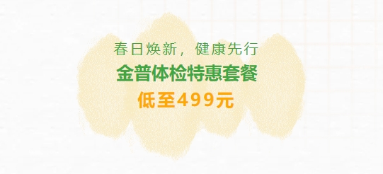 春日煥新，健康先行|金普體檢特惠套餐低至499元