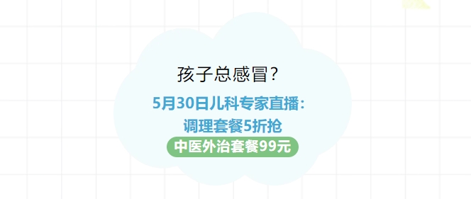 孩子總感冒？5月30日兒科專(zhuān)家直播：調理套餐5折搶?zhuān)≈嗅t外治套餐99元！