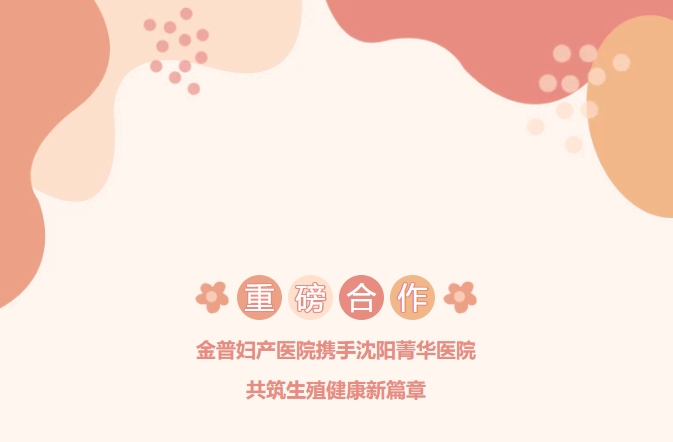 重磅合作！金普婦產(chǎn)醫院攜手沈陽(yáng)菁華醫院，共筑生殖健康新篇章！