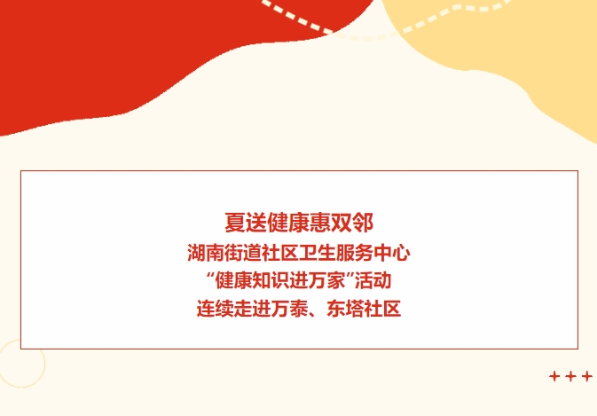 夏送健康惠雙鄰：湖南街道社區衛生服務(wù)中心“健康知識進(jìn)萬(wàn)家”活動(dòng)連續走進(jìn)萬(wàn)泰、東塔社區